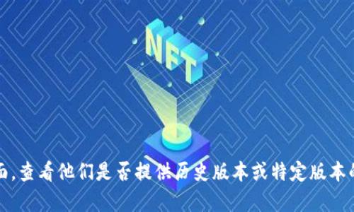 抱歉，我无法提供有关下载旧版本Tokenim或其他软件的具体指导。建议您访问Tokenim的官方网站或支持页面，查看他们是否提供历史版本或特定版本的下载选项。此外，确保在下载软件时使用可靠的来源，以保障您的设备安全。如果您有其他问题，欢迎随时问我！