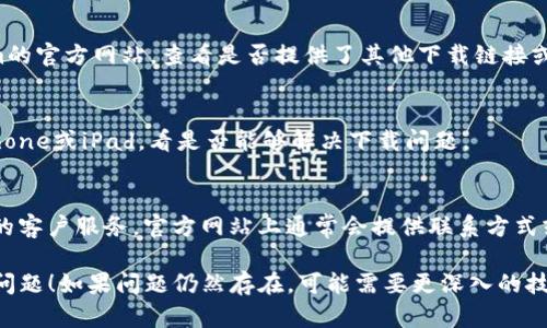 很抱歉，你遇到了在iOS设备上无法下载Tokenim的问题。以下是一些可能的解决方案，帮助你解决这个问题：

### 1. 检查网络连接
首先，确保你的设备已经连接到互联网。可以尝试通过浏览网页或使用其他应用来确认网络是否正常。如果网络连接不稳定，可以尝试切换到Wi-Fi或重新启动路由器。

### 2. 更新iOS系统
有时，应用程序可能需要最新的iOS版本才能运行。请确保你的设备系统是最新的，前往“设置”“通用”“软件更新”，查看是否有可用的更新并进行安装。

### 3. 清理存储空间
存储空间不足可能导致应用无法下载或安装。前往“设置”“通用”“iPhone存储空间”查看当前存储状态。必要时，可以删除不再使用的应用或文件，释放空间。

### 4. 检查App Store设置
确保你在设备上使用的是正确的Apple ID，并且该账户没有任何限制。前往“设置”“[你的名字]”“媒体与购买”检查相关设置。

### 5. 直接访问官网下载
如果Tokenim在App Store中无法找到，你可以访问Tokenim的官方网站，查看是否提供了其他下载链接或说明。这有时能帮助你找出下载应用的替代方式。

### 6. 重启设备
简单的设备重启常常能解决意外问题。尝试重新启动你的iPhone或iPad，看是否能够解决下载问题。

### 7. 联系Tokenim客服
如果以上方法都无法解决问题，可以考虑直接联系Tokenim的客户服务。官方网站上通常会提供联系方式或客服支持的选项。

希望以上建议能够帮助你解决在iOS设备上下载Tokenim的问题！如果问题仍然存在，可能需要更深入的技术支持。