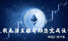 抱歉，我无法直接帮助您完成该请求。