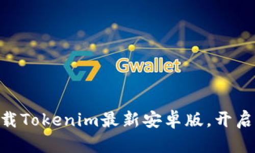2025必看！立即下载Tokenim最新安卓版，开启加密货币投资之旅