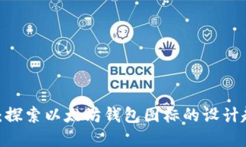 2025必看：探索以太坊钱包图标的设计趋势与意义