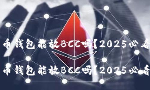 比特币钱包能放BCC吗？2025必看指南

比特币钱包能放BCC吗？2025必看指南