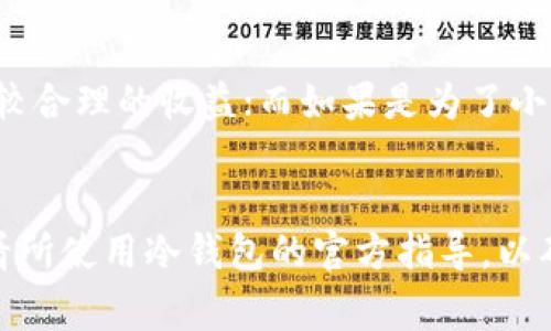 在使用冷钱包转账USDT时，最少转账金额并没有统一的标准，具体取决于多个因素，包括所使用的冷钱包软件或硬件、区块链网络的手续费以及交易的目的等。以下是一些可能影响转账最低金额的因素：

冷钱包的类型
冷钱包通常有两种主要形式：硬件钱包和软件钱包。硬件钱包如Ledger和Trezor，通常会有更高的安全性，但可能在转账时对最低金额有不同的设定。而软件钱包则取决于应用的具体配置和智能合约的设定。

网络手续费的影响
在进行USDT转账时，区块链网络的手续费不可忽视。通常情况下，交易所会规定一个最低转账金额，目的是确保用户能够支付这笔手续费。例如，如果转账金额过小，手续费可能会占据转账金额的大部分，从而造成经济上的损失。

转账目的与资金管理
此外，转账的目的也会影响最低金额的选择。如果是为了进行投资，通常建议转账的金额应该较大，以便于获取较合理的收益；而如果是为了小额支付，可能只需要转出最低限额。在管理资金时，理性配置转账金额也很重要，这样可以达到更好的使用效果。

总结
因此，虽然没有固定的最低转账金额，但用户在进行USDT转账时，应该考虑以上因素。建议在实际操作之前，查看所使用冷钱包的官方指导，以确保最佳实践和最低要求。