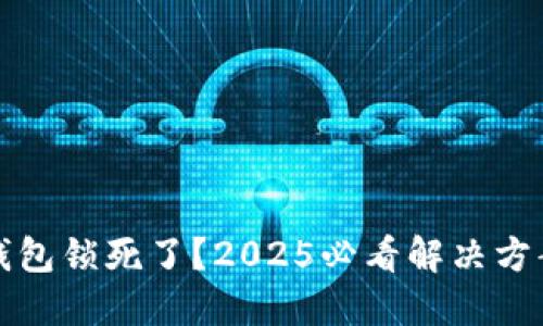 比特币钱包锁死了？2025必看解决方案与技巧