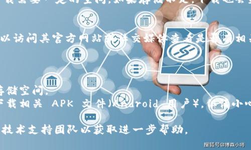 如果您在下载 Tokenim 时遇到问题，可能是由于以下几个原因导致的：

### 1. 应用商店问题
确保您访问的是官方的应用商店，比如 Apple App Store 或 Google Play Store。如果应用在某些地区不可用，您可能无法下载。

### 2. 网络连接问题
检查您的网络连接是否稳定。网络不良可能导致下载失败。尝试切换到其他 Wi-Fi 网络或者使用移动数据。

### 3. 设备兼容性
确认您的设备是否满足 Tokenim 的最低配置要求。如果设备的操作系统版本过低，可能无法下载最新版本的应用。

### 4. 存储空间不足
确保您的设备上有足够的存储空间。应用下载需要一定的空间，如果存储不足，下载也会失败。

### 5. 应用更新
有时，Tokenim 可能在进行更新维护。您可以访问其官方网站或社交媒体查看是否有相关公告。

### 解决方案
- 尝试重启设备后重新下载。
- 清理设备的缓存和不必要的文件，释放存储空间。
- 若以上方法无效，可以尝试从官方网站下载相关 APK 文件（Android 用户），但请小心确保来源安全可靠。

如果问题依旧存在，建议联系 Tokenim 的技术支持团队以获取进一步帮助。