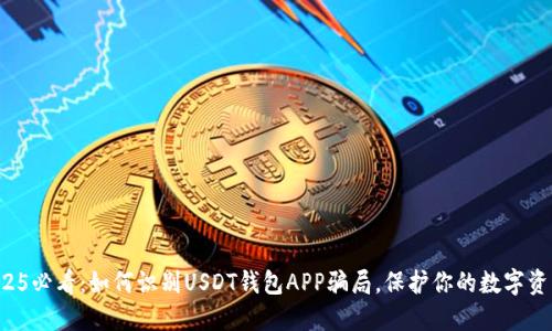 2025必看：如何识别USDT钱包APP骗局，保护你的数字资产！