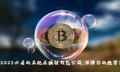 现在选择2025必看的正规区块链钱包公司，保障你的数字资产安全！