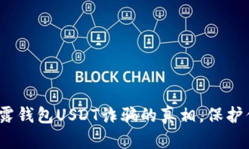 2025必看：揭露钱包USDT诈骗的真相，保护你的投资安全！