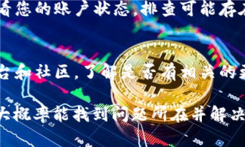 如果您的im钱包中的USDT无法转出，这可能是由多个因素造成的。以下是一些可能的原因及解决方案，帮助您解决这个问题。

1. 网络状态检查
首先，请检查区块链网络的状态。USDT通常基于不同的区块链，比如以太坊（ERC20）或波场（TRC20）。有时候，网络可能会因为高峰期而变得拥堵，导致转账延迟或无法完成。因此，可以访问相关区块链的状态网站，查看是否有异常情况。

2. 钱包余额不足
确保您的im钱包中有足够的USDT余额以覆盖转账金额和相关的交易费用（Gas费）。转账时，钱包可能需要一定的余额来完成交易，如果余额不足，将导致无法发起转账。

3. 操作步骤是否正确
在操作时，请仔细检查您输入的地址是否准确无误。发错地址或使用不支持的链会导致转账失败。此外，确保遵循正确的操作步骤，包括选择正确的链和输入金额。如果不确定，可以查阅im钱包的官方指南或用户手册。

4. 钱包版本问题
请确认您的im钱包应用是否是最新版本。有时候，旧版钱包可能会存在一些Bug，从而影响转账功能。您可以尝试更新应用至最新版本，解决潜在的技术问题。

5. 钱包安全设置
如果您的钱包设置了额外的安全措施，例如二次验证或密码保护，请确保您已经完成这些步骤。许多钱包在进行大额转账时会要求用户确认其身份，从而增加安全性。

6. 客服支持
如果以上步骤都未能解决问题，建议您联系im钱包的客户支持。他们能提供更加专业的帮助，并能够查看您的账户状态，排查可能存在的问题。

7. 其他可能的技术问题
有时，例如系统维护、钱包服务故障等问题也可能导致转账失败。您可以关注im钱包官方的社交媒体平台和社区，了解是否有相关的更新或故障公告。

总结来说，转不出USDT的问题通常与网络、余额、安全设置或操作步骤有关。通过逐一排查这些因素，您大概率能找到问题所在并解决。如果实在无法处理，及时联系官方客服是确保您资产安全的最佳方式。希望以上信息能对您有所帮助。