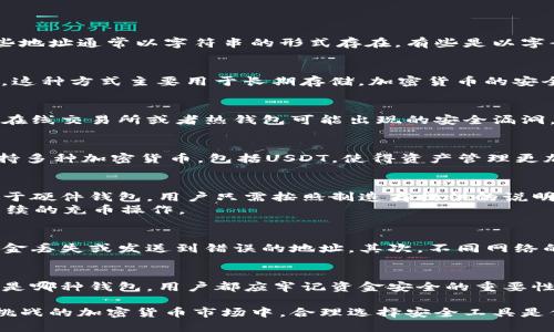 以下是针对“USDT充币地址可以是冷钱包吗？”这个问题的详细介绍。

什么是USDT充币地址？
在加密货币的世界中，充币地址是用户用于接收加密货币的特定地址。在USDT（泰达币）中，每个用户在不同的区块链上可以有一个或多个充币地址。这些地址通常以字符串的形式存在，有些是以字母和数字组成的，用户通过这些地址进行交易和转账。

冷钱包和热钱包的区别
在讨论充币地址是否可以是冷钱包之前，有必要了解冷钱包和热钱包的区别。冷钱包是指不与互联网连接的加密货币存储方式，例如硬件钱包和纸钱包。这种方式主要用于长期存储，加密货币的安全性较高。然而，与之相对的热钱包则是指与互联网连接的存储方式，如在线钱包和桌面钱包，便于日常交易，但安全性相对较低。

USDT充币地址可以是冷钱包吗？
答案是肯定的。实际上，USDT的充币地址可以是冷钱包。由于冷钱包通常提供较高的安全性，许多投资者更愿意将他们的加密货币存储于冷钱包中，避免在线交易所或者热钱包可能出现的安全漏洞。此外，冷钱包让用户能够更好地控制自己的私钥，避免因数据泄露或攻击而造成资金损失。

使用冷钱包的优势
选择将USDT存储在冷钱包中，有几个显著的优势。首先，冷钱包提供了更高的安全性，因为它们不与互联网连接，黑客无法轻易入侵。其次，许多冷钱包支持多种加密货币，包括USDT，使得资产管理更加方便。最后，使用冷钱包可以让用户更充分地控制自己的加密资产，无需依赖第三方平台，这样可以减少潜在的风险。

如何创建USDT冷钱包充币地址
要在冷钱包中创建USDT充币地址，用户首先需要购买一个硬件钱包，或选择创建一个纸钱包。接下来，用户需要根据选择的钱包类型来进行具体操作。对于硬件钱包，用户只需按照制造商提供的说明进行初始化，并创建一个新的钱包。在这个过程中，用户会生成私钥和公钥，公钥即为用户的充币地址。
对于纸钱包，用户可以使用一些在线工具生成地址，但请注意确保在安全的网络环境下进行，避免泄露私钥。生成完毕后，用户可以将公钥记下来，便于后续的充币操作。

充币时的注意事项
尽管可以使用冷钱包的地址进行USDT充币，但在充币操作之前，用户还需注意一些重要事项。首先，确保充币地址正确，任何小的拼写错误都可能导致资金丢失或发送到错误的地址。其次，不同网络的充币地址格式不同，例如-Tether USDT有多个链，包括ERC20、TRC20等，每个链的地址在格式上有所不同，用户需确保使用合适的网络进行充币操作。

总结
总体而言，USDT充币地址绝对可以是冷钱包的地址。冷钱包为用户提供了卓越的安全性，尤其在当今这个网络环境中，保护个人资产显得尤为重要。无论是哪种钱包，用户都应牢记资金安全的重要性，并定期检查及更新自己的安全措施。同时，选择合适的充币方法及保持警惕，才能更好地保护自己的加密资产和投资利益。

通过以上解答，相信您对USDT充币地址是否可以是冷钱包有了更清晰的理解。无论您处于何种阶段，确保遵循安全实践是最关键的。在这个充满机遇和挑战的加密货币市场中，合理选择安全工具是保护自己加密资产的第一步。