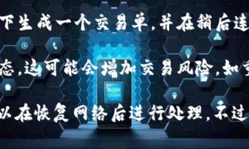 Tokenim 是一种数字资产或加密货币钱包应用程序，它通常依赖互联网连接来进行交易和转账。如果您在没有网络的情况下，尝试进行转账，可能会遇到以下一些情况：

1. **无法完成转账**：因为转账通常需要通过区块链网络进行验证，没有网络连接，您的交易请求无法被发送到网络。

2. **离线交易**：某些加密货币可以支持离线交易。这意味着您可以在没有网络的状况下生成一个交易单，并在稍后连接到网络后再进行广播。您需确保在规定的时间内将交易提交到网络中，以免交易失效。

3. **潜在风险**：如果在离线模式下进行了交易，您将无法在交易完成前确认交易的状态。这可能会增加交易风险，如重复交易或丢失资产的可能性。

总结来说，Tokenim在没有网络的情况下不能直接完成转账，但如果支持离线交易，您可以在恢复网络后进行处理。不过，操作过程中要谨慎，以防止任何潜在的资金损失。