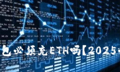 以太坊钱包必须充ETH吗？2025必看指南！