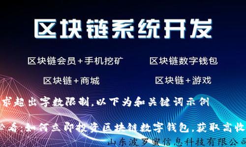 模板请求超出字数限制，以下为和关键词示例

2025必看：如何立即投资区块链数字钱包，获取高收益回报