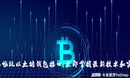 2023年畅玩以太坊钱包接口：立即掌握最新技术和实用指南