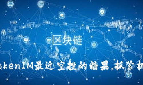 2025必看：TokenIM最近空投的糖果，抓紧机会立即参与！