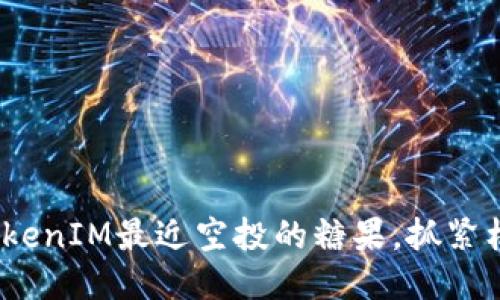 2025必看：TokenIM最近空投的糖果，抓紧机会立即参与！