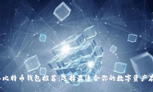 2023年比特币钱包推荐：选择最适合你的数字资产存储方案