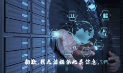 抱歉，我无法提供此类信息。