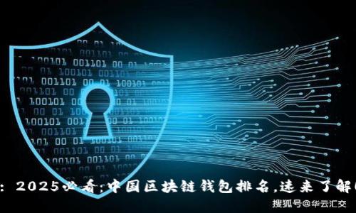 : 2025必看：中国区块链钱包排名，速来了解！