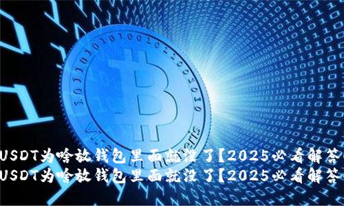 USDT为啥放钱包里面就没了？2025必看解答！
USDT为啥放钱包里面就没了？2025必看解答！