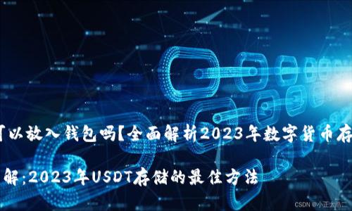 USDT可以放入钱包吗？全面解析2023年数字货币存储方式

立即了解：2023年USDT存储的最佳方法