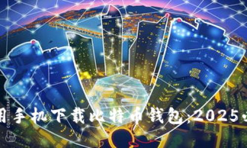 如何使用手机下载比特币钱包：2025必看指南