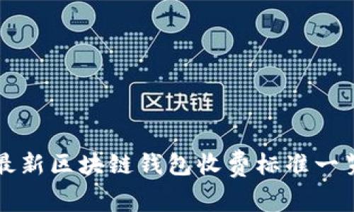 2025必看：最新区块链钱包收费标准一览，立即掌握！