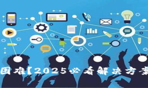 比特币钱包充值困难？2025必看解决方案与常见问题解答