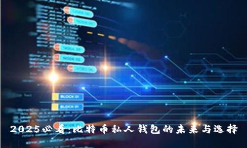 2025必看：比特币私人钱包的未来与选择