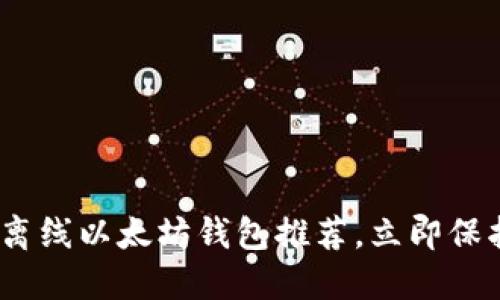 2025必看：最佳离线以太坊钱包推荐，立即保护您的数字资产！