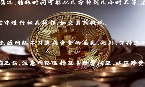 将钱包中的USDT转到火币网（Huobi）的流程其实并不复杂，只需几个步骤即可完成。在开始之前，请确保您的火币账户已开通，并且已经完成了必要的身份验证。

第一步：获取火币网USDT充币地址
首先，您需要登录火币网账号。在登录后，导航到“资产”栏目，然后选择“充币”。在充币页面，找到USDT并点击进入。系统会为您生成一个USDT充值地址。这通常是以“0x”开头的以太坊地址，或是以“TRC20”或“ERC20”标识的地址，具体取决于您选择的网络类型。

第二步：选择合适的转账网络
在转账时，您需要选择与火币提供的充值地址匹配的网络。USDT可以基于多个区块链网络，如Ethereum（ERC20）和TRON（TRC20）。选择网络时，确保您从钱包中提取的USDT与火币的充币地址兼容。否则，资金可能会丢失或无法到账。

第三步：从您的钱包提取USDT
登录您的钱包，找到USDT的相关选项，选择“提现”或“转账”。在提现页面，您需要输入火币网提供的USDT充币地址，以及您希望转账的金额。确保输入的地址和金额无误。

第四步：确认交易并支付手续费
在输入完所有信息后，确认交易细节。每次转账通常会涉及一定的手续费，这个费用的高低取决于您选择的区块链网络和拥堵程度。仔细检查所有信息无误后，确认转账。

第五步：等待到账
USDT转账完成后，您需要等待一段时间，才能在火币网的账户中看到到账的资金。一般来说，根据网络拥堵情况，转账时间可能从几分钟到几小时不等。在此期间，您可以通过区块链浏览器查看该笔交易的状态，以确保一切正常。

第六步：查看到账情况
一旦达到预期等待时间，返回火币网的资产页面查看您的USDT余额。如果已到账，您将能够在选择的交易对中进行相关操作，如交易或提现。

注意事项
在进行USDT转账时，有几个注意事项需要牢记。首先，请务必确认您选择的网络与火币网充币地址相符，避免因网络不符造成资金的丢失。此外，保持您的交易信息保密，避免未经授权的访问。

总结
将USDT从钱包转到火币网的过程并不复杂，只需按照上述步骤逐步操作即可。在转账过程中，确保信息准确无误，注意网络选择及手续费问题，以保障资金的安全。如果还有其他关于交易的问题，火币网也提供了详细的帮助文档和客服支持，您可以随时咨询。

通过以上步骤，您就可以轻松将钱包里的USDT转到火币网进行交易或其他操作。希望对您有所帮助！