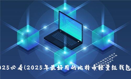 : 2025必看！2025年最好用的比特币轻量级钱包推荐