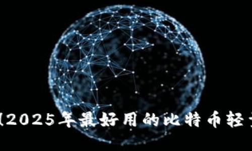 : 2025必看！2025年最好用的比特币轻量级钱包推荐