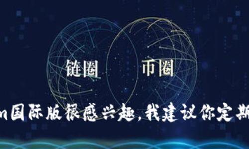 截至我的知识截止日期（2023年10月），关于Tokenim国际版的上线时间并没有确切的消息。如果你对Tokenim国际版很感兴趣，我建议你定期查看其官方网站或社交媒体账号，以获取最新的信息和公告。如果有其他问题或者需要了解更多，欢迎告诉我！