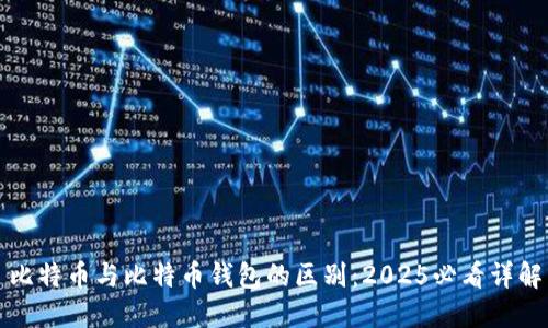 比特币与比特币钱包的区别：2025必看详解