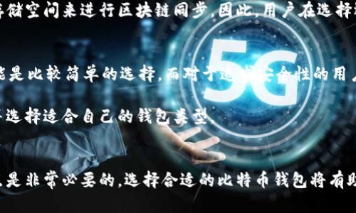 比特币钱包的大小并不是一个固定的数字，因为它取决于多个因素，包括钱包类型、存储的比特币数量以及用户的具体需求。以下是一些能够帮助你更好理解比特币钱包大小的要素。

比特币钱包的类型
比特币钱包主要分为四种类型：热钱包、冷钱包、桌面钱包和移动钱包。每种钱包的大小和存储方式各有不同。

ul
    listrong热钱包：/strong热钱包是在线钱包，通常由交易所或第三方提供。它们的大小通常较小，因为它们只存储私钥和必要的交易信息，并不需要下载整个比特币区块链。/li
    listrong冷钱包：/strong冷钱包是离线存储的方式，比如硬件钱包。它们的大小依赖于硬件本身，通常从几百MB到几GB不等。/li
    listrong桌面钱包：/strong这些钱包需要下载比特币区块链，其大小会随着区块链的增加而增加。当前，比特币区块链的大小已超过400GB，因此完整节点钱包需要相应的存储空间。/li
    listrong移动钱包：/strong移动钱包是针对手机用户设计的，它们的大小通常较小，因为会有云存储和其他方法来减少本地存储需求。/li
/ul

存储比特币的数量与钱包大小
钱包的实际大小与存储的比特币数量并不直接相关。你可以在一个小型热钱包中存储大量比特币，实际上是因为钱包只记录余额的变化，而不会记录每一次交易的详细情况。因此，大部分用户在购买比特币时，更关注的是钱包的安全性和便捷性，而不是它的物理大小。

比特币区块链的影响
比特币区块链的大小在不断增长，这也会影响到使用桌面钱包的用户。随着时间的推移，完整节点需要更多的存储空间来进行区块链同步。因此，用户在选择运行完整节点时，需要考虑到其硬盘的可用空间。

选择合适的比特币钱包
在选择比特币钱包时，用户应考虑多种因素，包括安全性、隐私性、易用性等。对于新手用户，选择一个热钱包可能是比较简单的选择，而对于追求安全性的用户来说，冷钱包或硬件钱包无疑是更好的选择。

总体而言，比特币钱包的大小没有一个明确的定义，而是应根据个人使用需求、存储方式以及安全考虑来决定并选择适合自己的钱包类型。

结论
无论你选择哪种比特币钱包，重要的是要理解如何保护自己的资产，因此在做出决策前，了解各种钱包的优缺点是非常必要的。选择合适的比特币钱包将有助于保证你在数字货币世界中的安全与顺利交易。