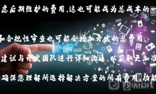 区块链钱包的开发成本因项目复杂程度、功能需求及开发团队的经验而异。通常情况下，开发一个标准的区块链钱包的费用可能在几千到几万人民币不等。下面我将详细介绍影响开发成本的几个因素。

一、钱包类型
区块链钱包主要分为热钱包和冷钱包。热钱包是指在线钱包，适合日常交易；而冷钱包则是离线钱包，更为安全，适合长期存储。因此，如果您开发的是一个功能复杂的冷钱包，费用可能会相对较高。

二、开发团队的选择
选择一家合适的开发团队是至关重要的。知名团队通常收费较高，但在项目的质量和后期维护上更有保障。而一些新兴团队则可能在费用上更具竞争力，但在经验和项目交付上可能需要更多的沟通和管理。

三、功能需求
钱包的功能需求直接影响开发成本。例如，如果您希望此钱包支持多种数字货币、内置交易所功能或提供用户身份验证、安全性增强等功能，都会增加开发时间和成本。因此，在进行项目立项时，明确需求是非常关键的。

四、后期维护与支持
区块链技术快速发展，钱包的安全性和功能性也需要不断更新和维护。因此，您需要考虑后期维护的费用，这也可能成为总成本的一部分。

五、市场调研与合规成本
在开发钱包之前，进行市场调研并确保遵循当地的法律法规是必不可少的。这些调研和合规性审查也可能会增加开发的总费用。

总的来说，开发一个区块链钱包的费用因其复杂性与功能需求而异。若您有意向开发，建议与开发团队进行详细沟通，以获取更加准确的报价和开发时间估计。

如果需要进一步了解，可以考虑联系相关专业的区块链开发公司进行详细咨询。同时，确保您理解所选择解决方案的所有费用、功能和维护条款，以便做出明智的决策。