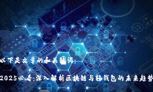 以下是文章的和关键词：

2025必看：深入解析区块链与轻钱包的未来趋势