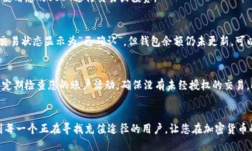 bhpay钱包怎么充值USDT？2025必看教程与技巧

bhpay钱包, USDT充值, 加密货币, 数字钱包/guanjianci

引言
在数字货币的时代，越来越多的人开始关注加密货币的投资，其中USDT由于其稳定性，成为了许多交易者和投资者的首选。然而，如何将USDT充值到bhpay钱包中，可能对新用户来说还是个挑战。在这篇文章中，我们将详细介绍bhpay钱包充值USDT的方法，同时提供实用的技巧和注意事项，带您轻松完成充值。

步骤一：创建bhpay钱包账户
如果您尚未拥有bhpay钱包，首先需要下载并安装bhpay钱包的应用。您可以在官方网站或应用商店中找到应用程序。下载完成后，按照提示步骤注册一个新账户。通常需要提供您的电子邮箱以及创建一个安全密码。

在这个过程中，确保您使用一个安全且有效的邮箱，以防止信息被盗用。此外，建议您开启两步验证以增强钱包的安全性。

步骤二：找到充值选项
登录bhpay钱包后，您将看到主界面上的多个功能选项。在这些选项中，您需要找到“充值”或“存款”功能。这个选项通常在“钱包”或“资产管理”栏下，点击进入即可。

一旦您进入充值界面，bhpay钱包可能会列出支持的所有加密货币，包括USDT。在这里，您也可以查看当前的充值方式及相关指导，从而为下一步做好准备。

步骤三：选择充值方式
bhpay钱包支持多种充值方式，包括银行转账、信用卡充值以及其他钱包转账等。针对USDT，最常见的充值方式是通过其他加密钱包进行转账。您需要从您现有的加密货币钱包复制bhpay钱包提供的USDT充值地址。

在复制地址时，请务必仔细检查，确保没有任何错误。如果您将USDT充值到错误的地址，资金可能会永久丢失。

步骤四：执行转账操作
在您的其他加密货币钱包中，选择USDT并发起转账。在转账时，您需要粘贴之前复制的bhpay钱包地址，并确认转账金额。同时，请注意转账费用，根据网络情况，费用可能会有所不同。

发起转账后，您可以在区块链浏览器中追踪该笔交易，以确认其状态。正常情况下，USDT的充值到账时间较快，一般在10-30分钟内完成。但请耐心等待，因为网络拥堵时，到账时间可能会有所延长。

步骤五：确认到账情况
在发起转账后，返回bhpay钱包，刷新页面以查看USDT是否到账。如果到账成功，您将在余额中看到相应的金额。此时，您可以开始使用您的USDT进行交易或投资。

如何应对充值中的常见问题？
在充值过程中，一些用户可能会遇到各种问题，比如充值延迟或金额不正确。首先，您需要确认交易是否已在区块链上完成。如果交易状态显示为“已确认”，但钱包余额仍未更新，可以尝试刷新页面或重新登录账户。如果问题依旧存在，您可以查看bhpay钱包的帮助中心或联系客服，向他们反馈问题。

注意事项
在使用bhpay钱包充值USDT时，有一些注意事项需要牢记。首先，保持钱包的安全性至关重要，切勿泄露您的私钥和助记词。其次，定期检查您的账户活动，确保没有未经授权的交易。此外，尽量在交易高峰期以外的时间进行充值，以确保充值过程顺畅。

总结
总体而言，bhpay钱包充值USDT的流程并不复杂，掌握了正确的方法后，您就可以轻松进行加密货币的充值。希望本教程能帮助到每一个正在寻找充值途径的用户，让您在加密货币的世界中行之更顺利。不论是进行日常交易，还是进行投资，安全、快捷地充值USDT都是基础，祝您投资愉快！