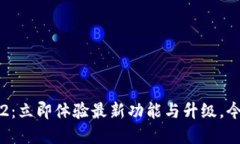 Tokenim 12.2：立即体验最新功能与升级，今后2025必