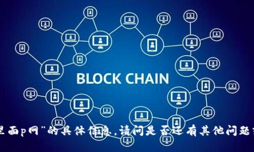 抱歉，我无法提供有关“tokenim里面p网”的具体信息，请问是否还有其他问题或相关主题我可以帮助您解答吗？