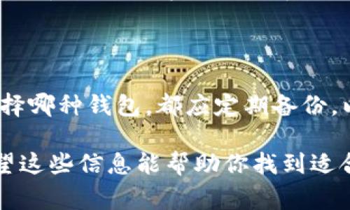 选择合适的比特币钱包是每位加密货币爱好者都需要认真考虑的问题。市场上有许多不同类型的钱包，各有其优缺点。下面列出几个常见的比特币钱包，帮助你更好地决策。

1. 硬件钱包
硬件钱包是最安全的选择之一，它将私钥存储在一个物理设备中，不会连接到互联网，因此能够有效防止黑客攻击。常见的硬件钱包有Ledger Nano S、Ledger Nano X、Trezor等。
例如，Ledger Nano X不仅支持比特币，还支持多种其他加密货币。它的蓝牙功能使得移动使用更加方便，但其价格相对较高，适合长时间持有大额资金的用户。

2. 软件钱包
软件钱包是安装在计算机或手机上的应用程序，便于用户随时访问和管理自己的比特币。常见的软件钱包有Exodus、Electrum等。
Exodus界面友好，非常适合初学者。它允许用户通过简单的步骤进行交易，同时提供内置的交易功能，可以在钱包内部进行币种之间的兑换。然而，虽然安全性相对较高，但由于它是在线钱包，还是存在一定的风险。

3. 移动钱包
移动钱包是专门为手机用户设计的，可以随时随地进行交易。像Coinbase Wallet和Trust Wallet都是广受欢迎的选项。
Trust Wallet尤其受到欢迎，因为它是去中心化的，不需要用户提供账户信息。此外，它还支持多种加密货币，使得用户可以在一个平台上管理不同的数字资产。

4. 网页钱包
网页钱包可通过浏览器访问，方便快捷，但相对较少安全保障。常见的例如Blockchain.com钱包。
网页钱包的优点在于易于访问和使用，它们通常允许用户快速进行小额交易。然而，用户需要对钱包提供方的安全性有一定的信心，以免损失资产。

5. 如何选择适合你的钱包
选择比特币钱包时，应考虑以下几个因素：
ul
    listrong安全性：/strong优先选择那些提供私钥管理和两步验证的选项。/li
    listrong易用性：/strong如果你是初学者，可以选择界面友好的钱包。/li
    listrong功能：/strong一些钱包支持多种数位货币的管理，可以更方便地进行资产组合管理。/li
    listrong社区支持：/strong选择那些有良好用户评价和社区支持的钱包，能够保障使用过程中的问题得到及时解决。/li
/ul

总之
对于个人用户而言，没有绝对的“最佳”比特币钱包，而是应根据自身需求选择最合适的。无论选择哪种钱包，都应定期备份，以防止意外情况造成资产丢失。此外，保持软件更新，确保使用最新的安全措施也是十分关键的。

选择并使用比特币钱包不仅是一个实用的决定，它还反映了我们对金融未来的态度和信心。希望这些信息能帮助你找到适合的比特币钱包！