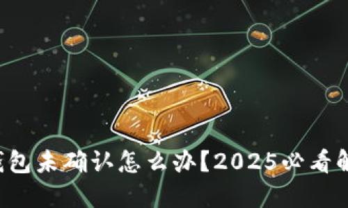 比特币钱包未确认怎么办？2025必看解决方案！