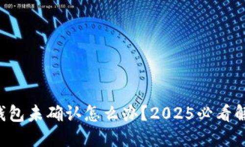 比特币钱包未确认怎么办？2025必看解决方案！