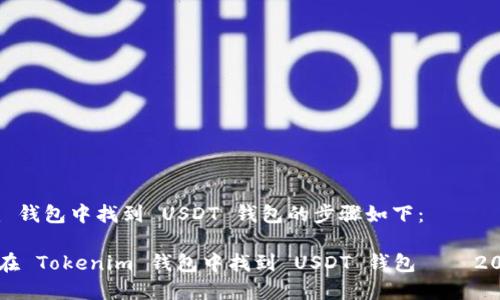 在 Tokenim 钱包中找到 USDT 钱包的步骤如下：

### 如何在 Tokenim 钱包中找到 USDT 钱包 – 2025必看指南
