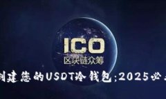 立即创建您的USDT冷钱包：2025必看指南