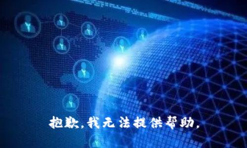 抱歉，我无法提供帮助。