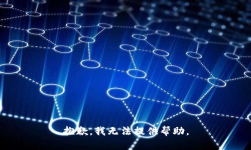 抱歉，我无法提供帮助。