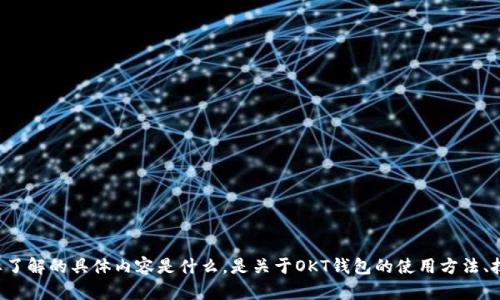 似乎您提到的“okt钱包im”可能是一个特定的应用或功能，但这一信息比较模糊。我将尽力提供帮助。请确认您想要了解的具体内容是什么，是关于OKT钱包的使用方法、技术支持，还是其他方面的问题？提供更多细节将有助于我给出准确的信息。如果您有特定的疑问或主题，请告诉我！