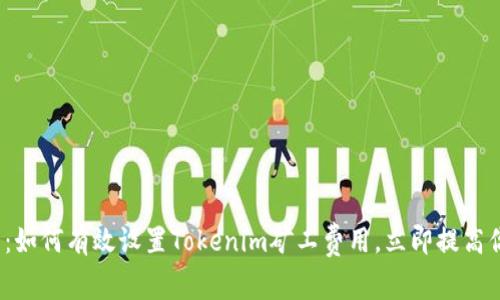 2025年必看：如何有效设置Tokenim矿工费用，立即提高你的挖矿收益